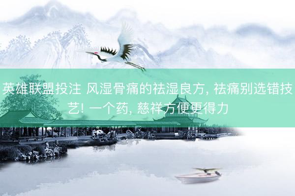 英雄联盟投注 风湿骨痛的祛湿良方, 祛痛别选错技艺! 一个药, 慈祥方便更得力