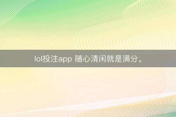 lol投注app 随心清闲就是满分。